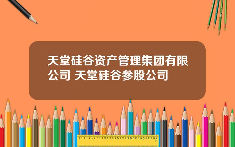 天堂硅谷资产管理集团有限公司 天堂硅谷参股公司
